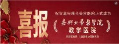“嘉兴大学医学院教学医院-嘉兴曙光美容医院”正式揭牌！校院合作共筑医教